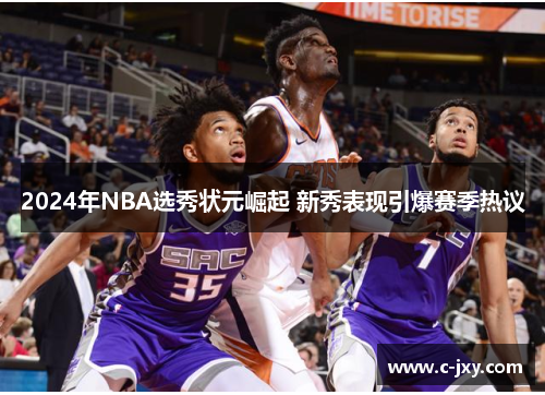 2024年NBA选秀状元崛起 新秀表现引爆赛季热议