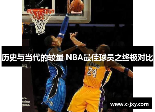 历史与当代的较量 NBA最佳球员之终极对比