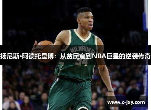 扬尼斯·阿德托昆博：从贫民窟到NBA巨星的逆袭传奇